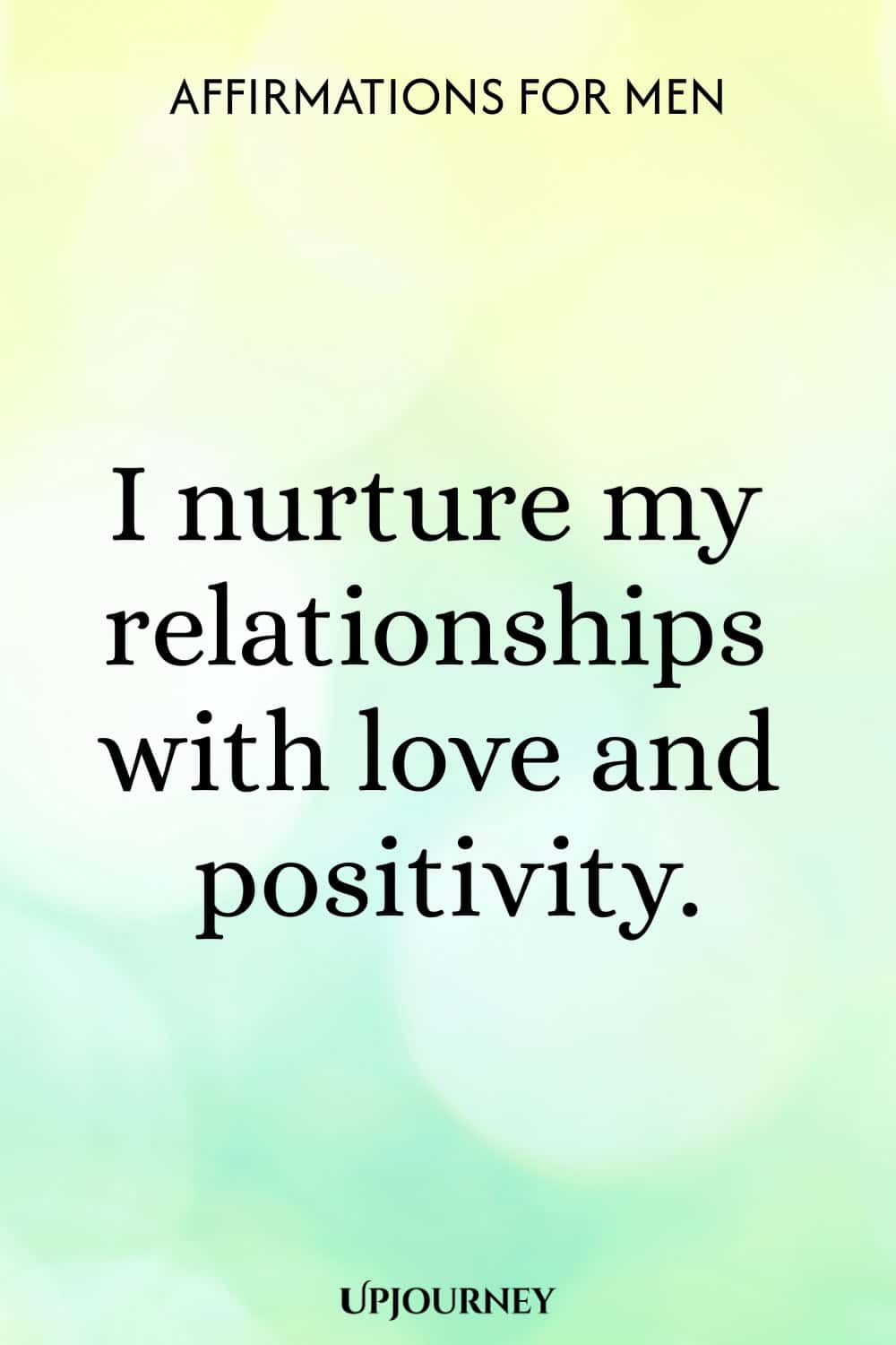 I nurture my relationships with love and positivity.