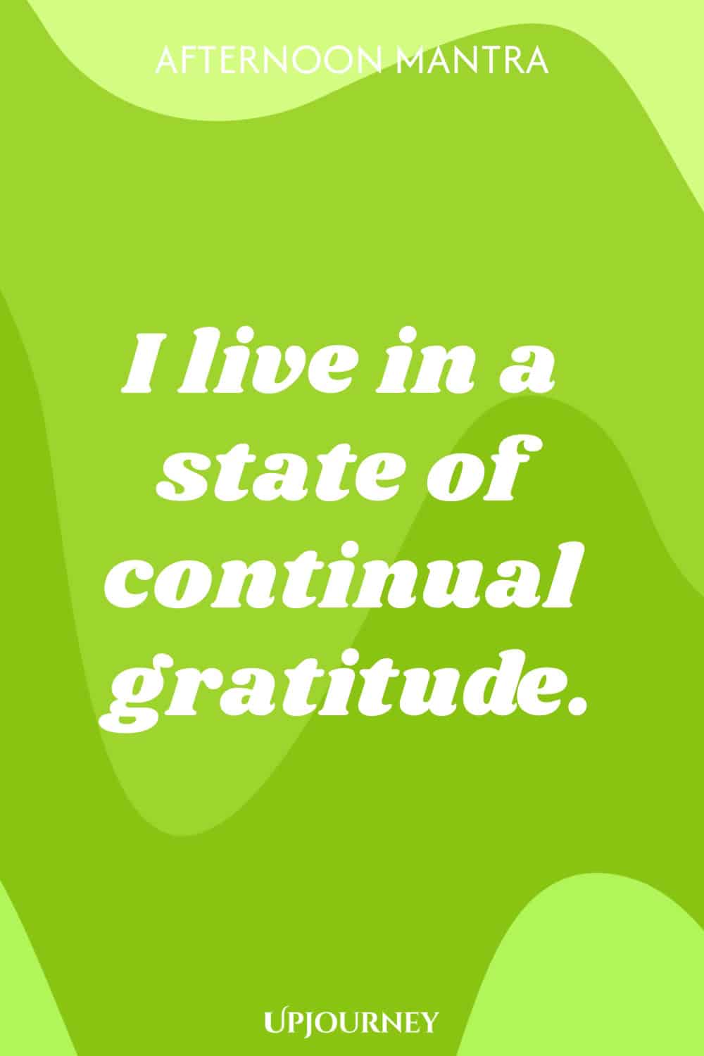 Afternoon Mantra: I live in a state of continual gratitude.