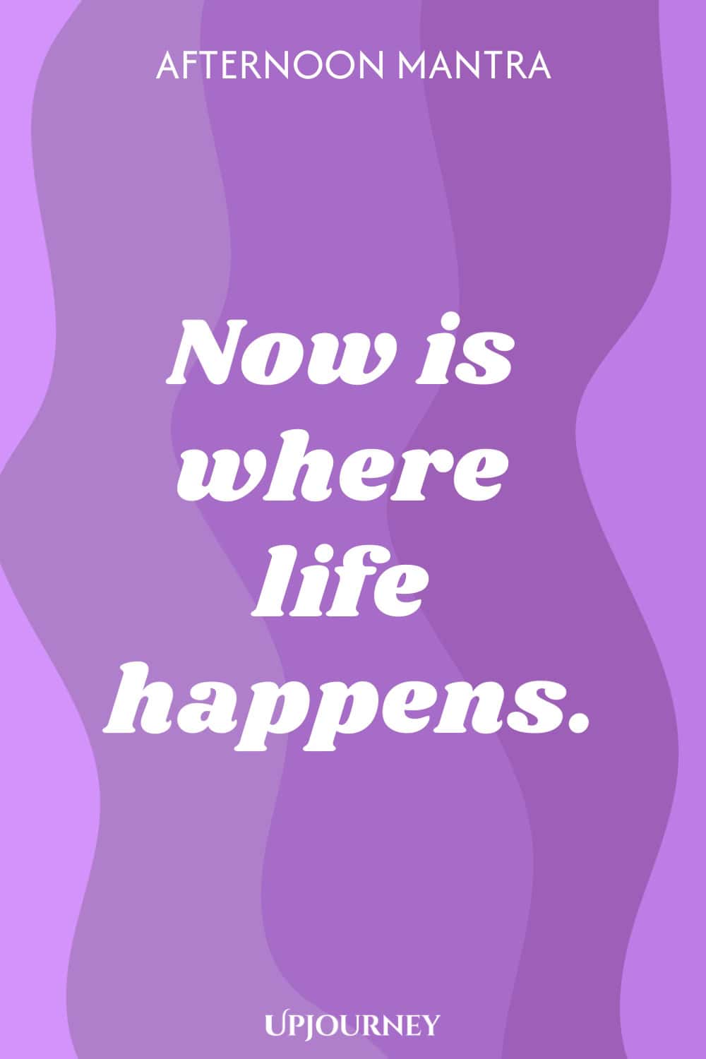 Afternoon Mantra: Now is where life happens.