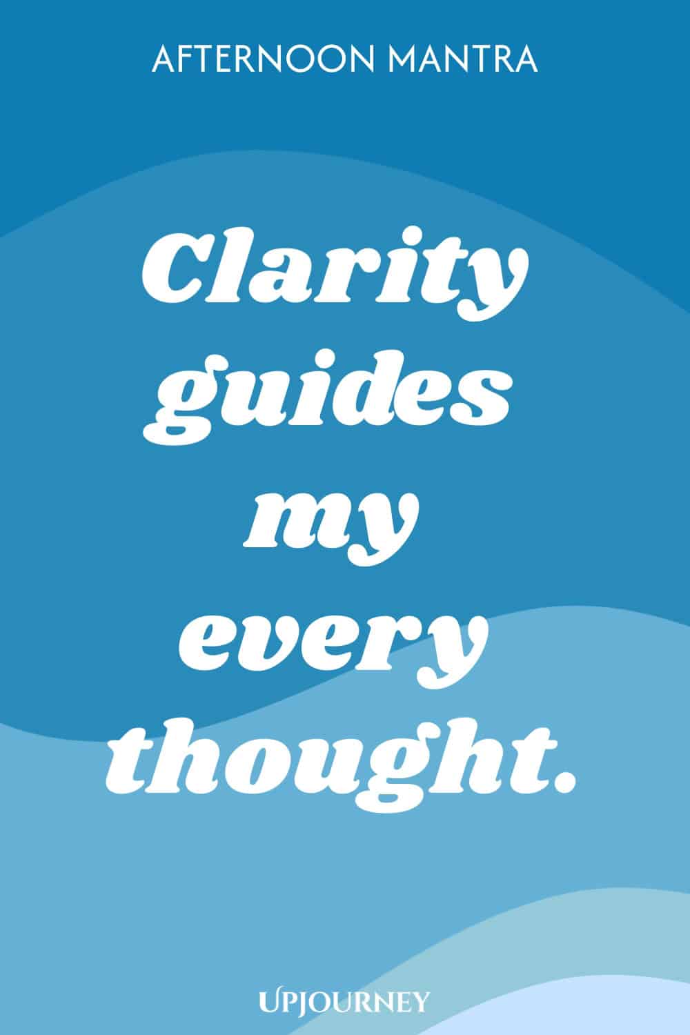 Afternoon Mantra: Clarity guides my every thought.