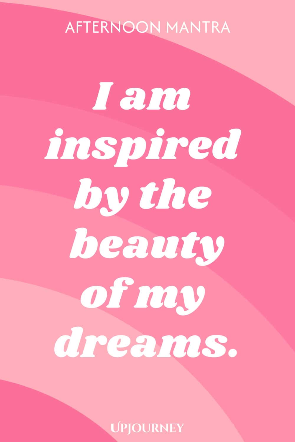 Afternoon Mantra: I am inspired by the beauty of my dreams.