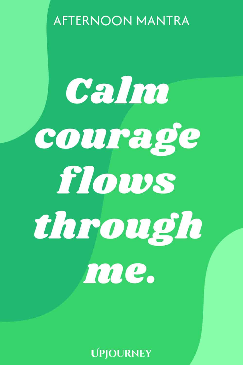 Afternoon Mantra: Calm courage flows through me.