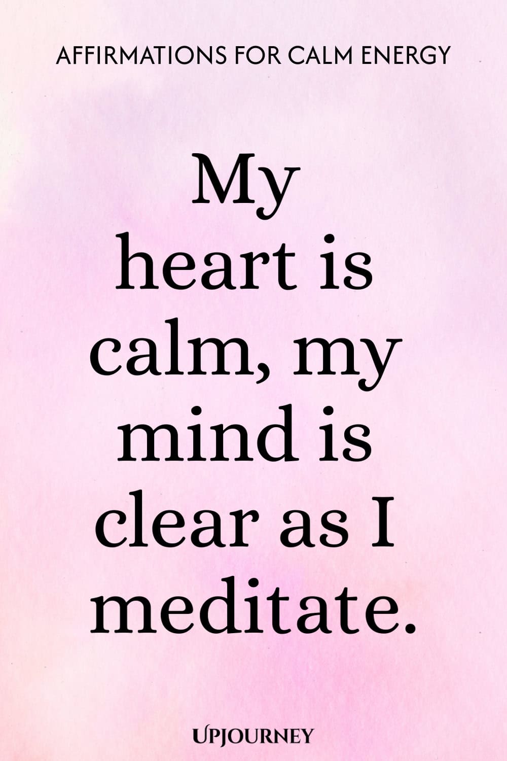 My heart is calm, my mind is clear as I meditate.