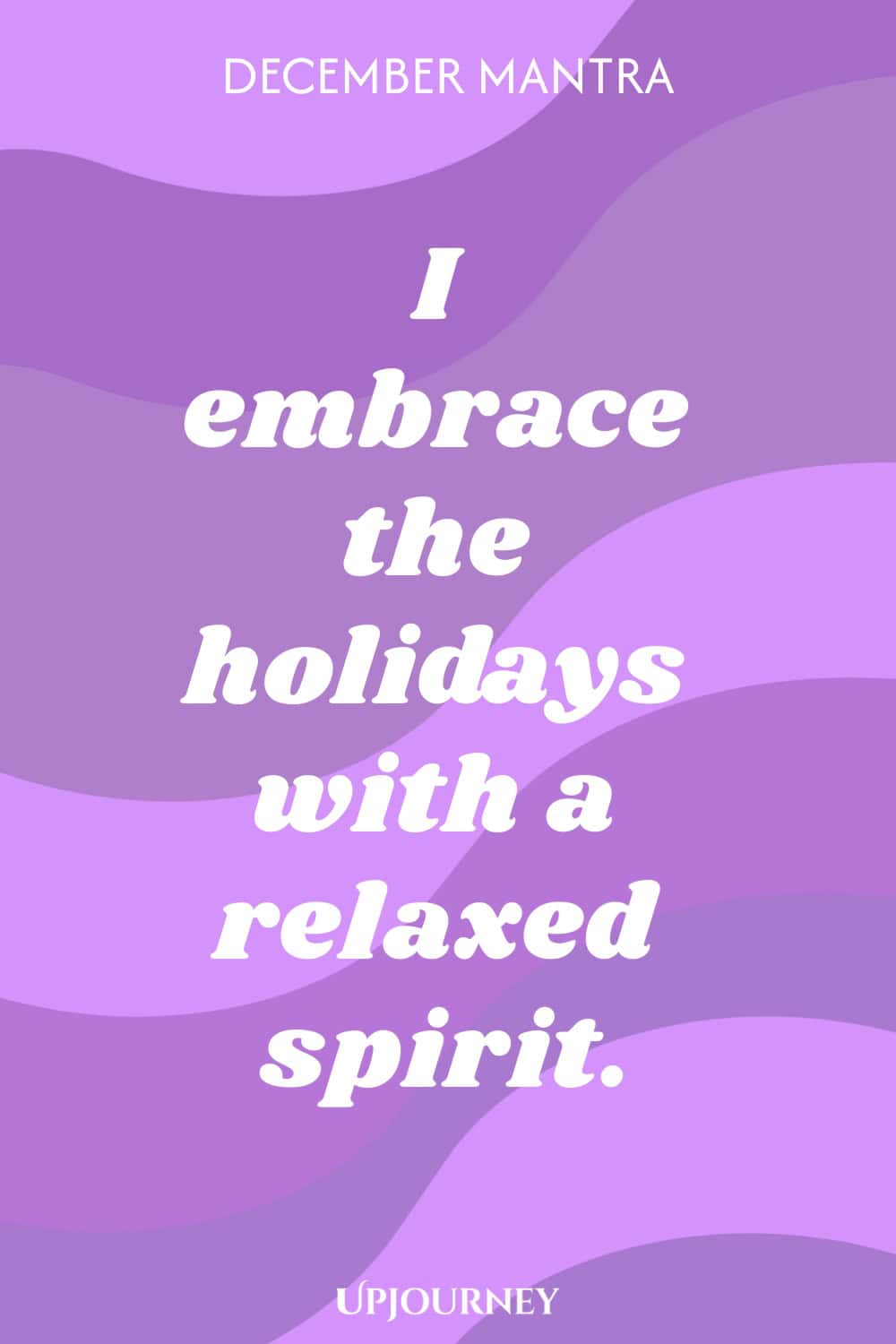 December Mantra: I embrace the holidays with a relaxed spirit.