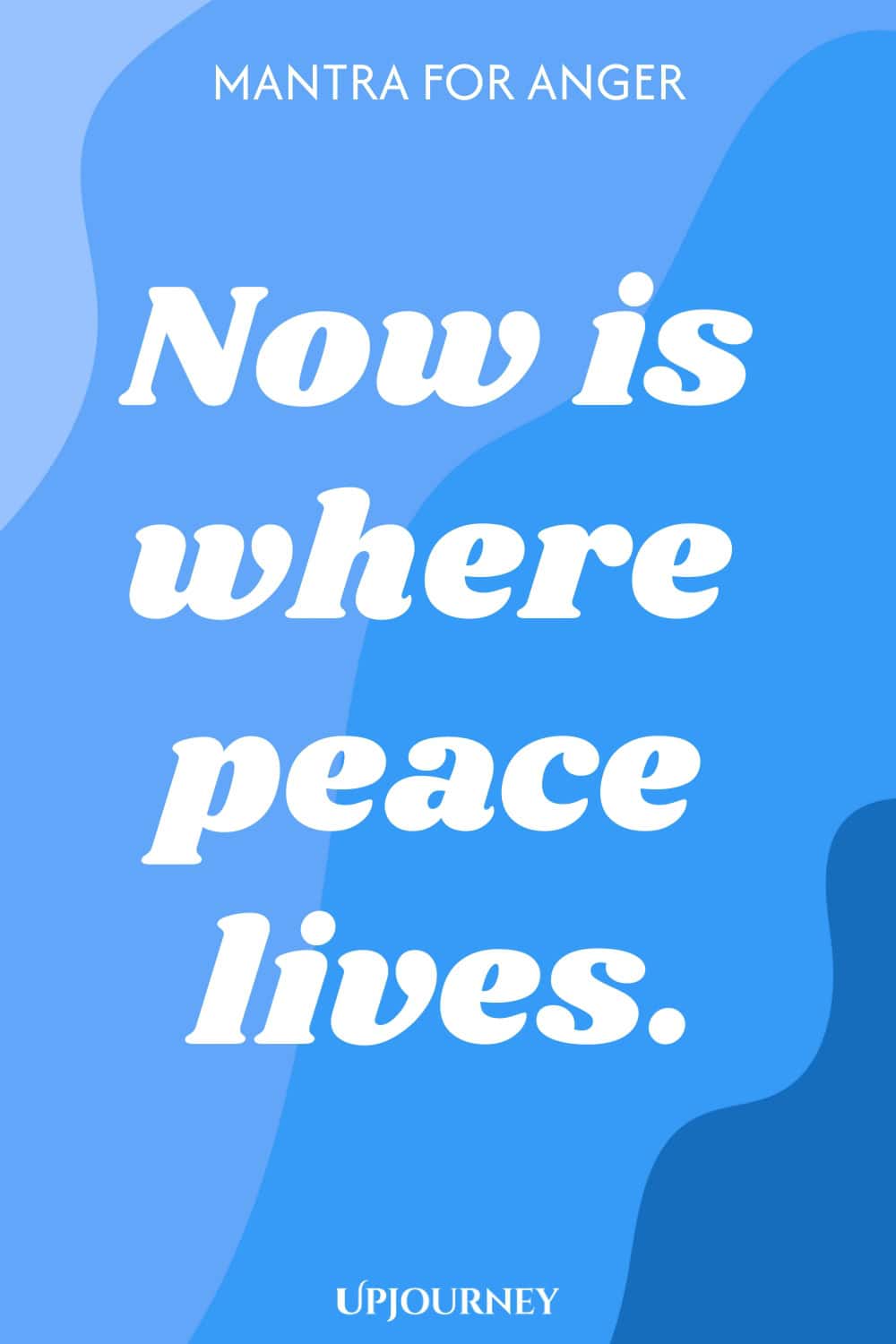 Mantra for Anger: Now is where peace lives.