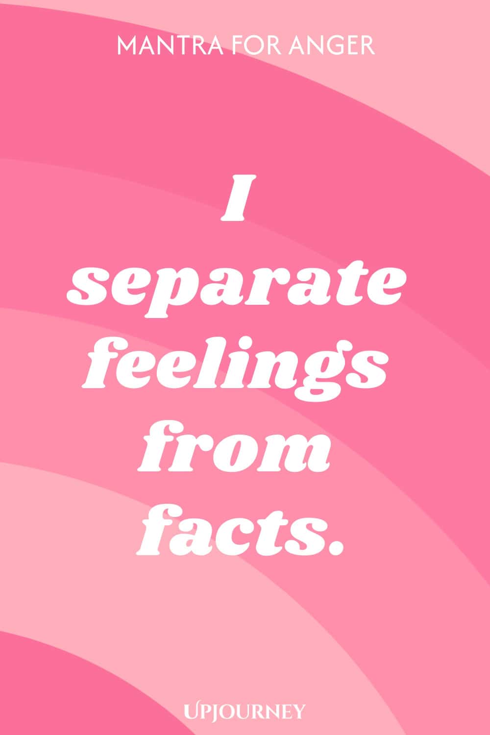 Mantra for Anger: I separate feelings from facts.