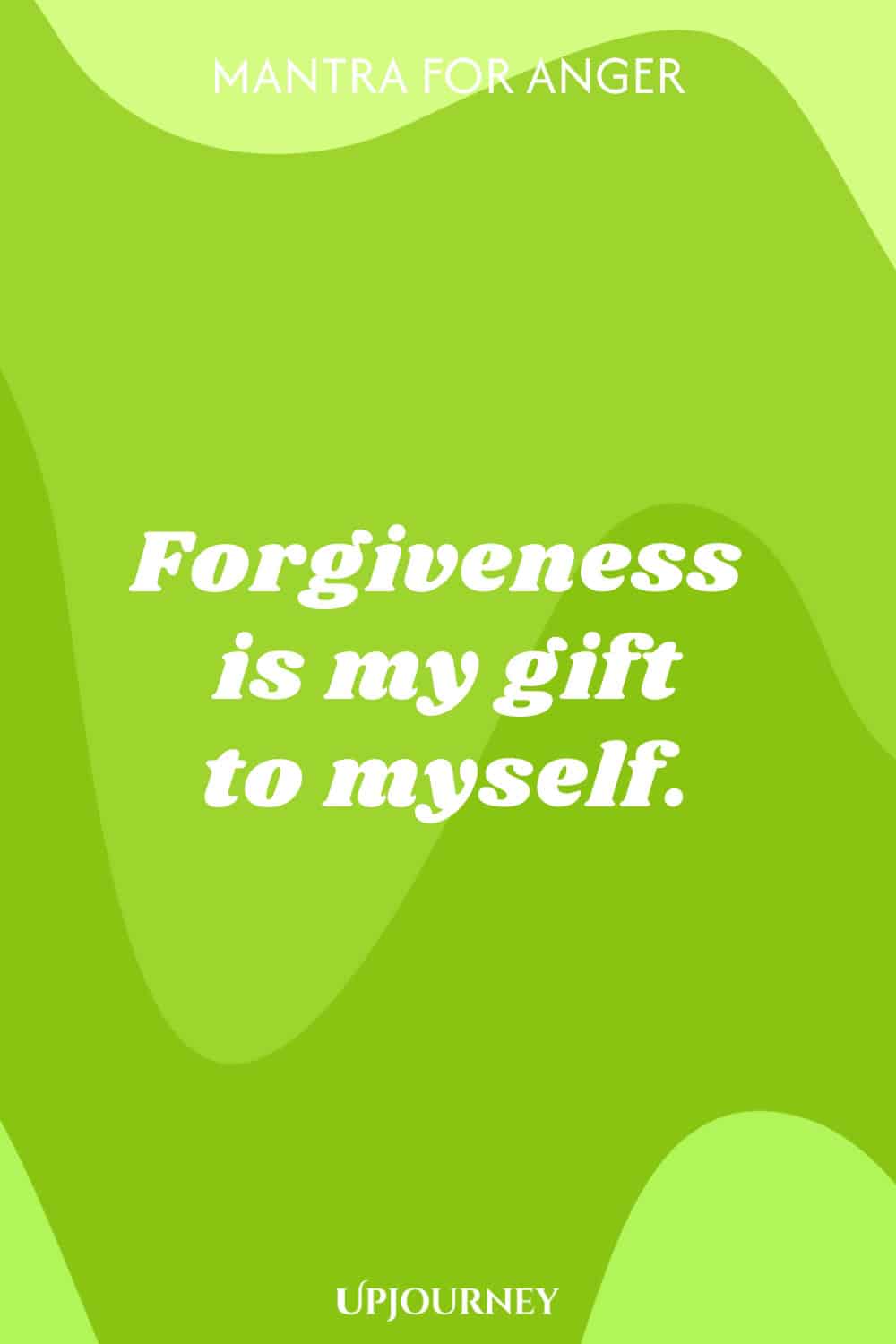 Mantra for Anger: Forgiveness is my gift to myself.