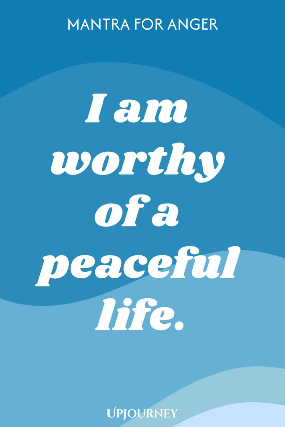 Mantra for Anger: I am worthy of a peaceful life.