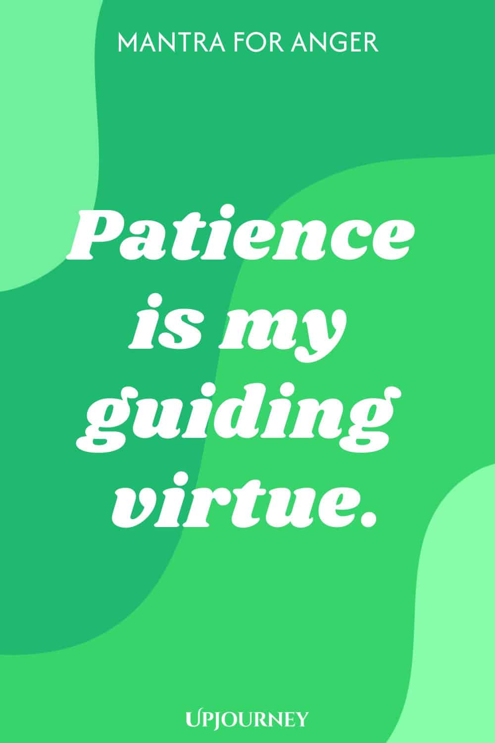 Mantra for Anger: Patience is my guiding virtue.