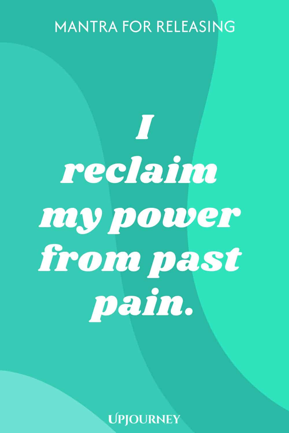 Mantra for Releasing: I reclaim my power from past pain.