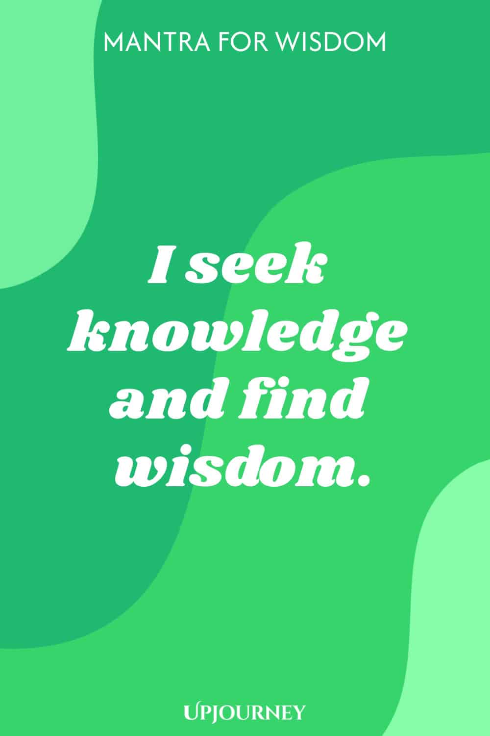 Mantra for Wisdom: I seek knowledge and find wisdom.