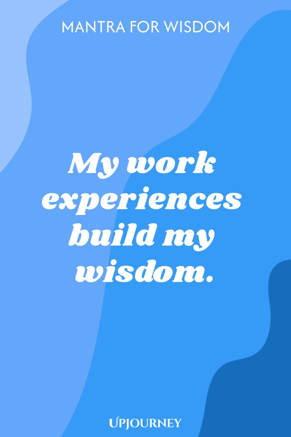Mantra for Wisdom: My work experiences build my wisdom.