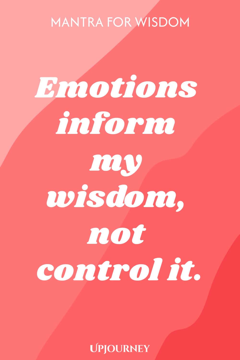 Mantra for Wisdom: Emotions inform my wisdom, not control it.