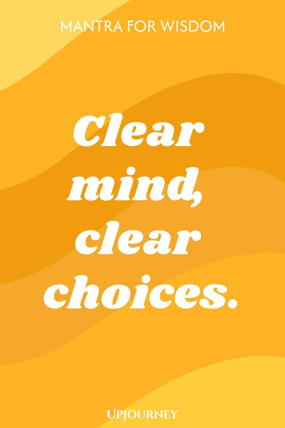 Mantra for Wisdom: Clear mind, clear choices.