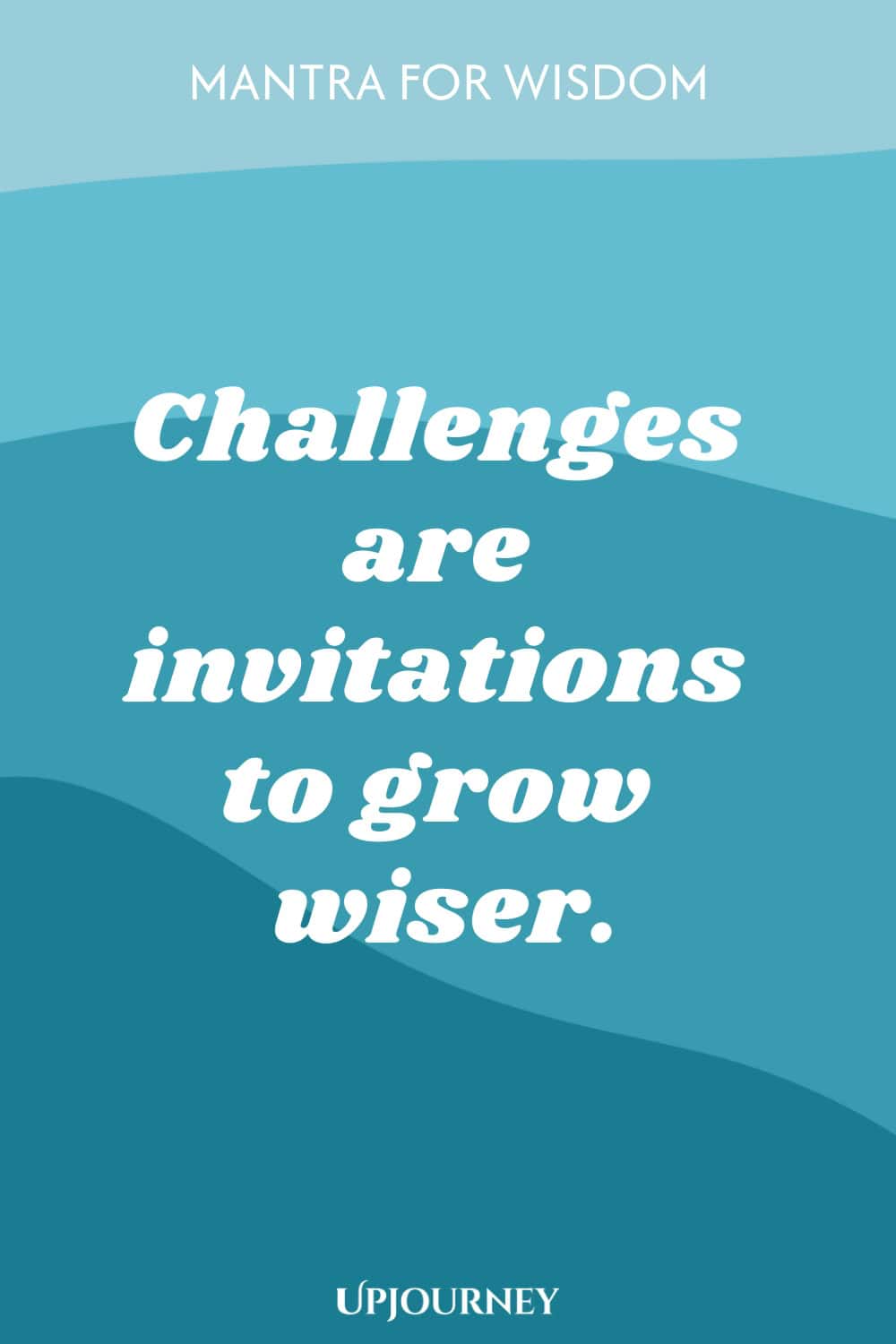 Mantra for Wisdom: Challenges are invitations to grow wiser.