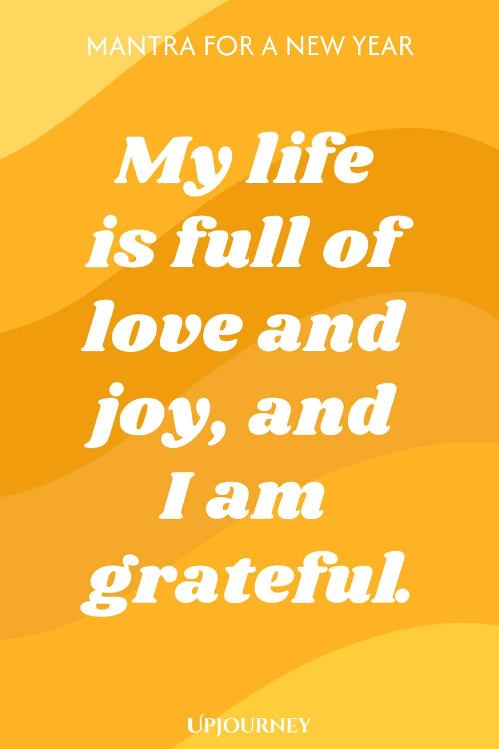 Mantra for a New Year: My life is full of love and joy, and I am grateful.
