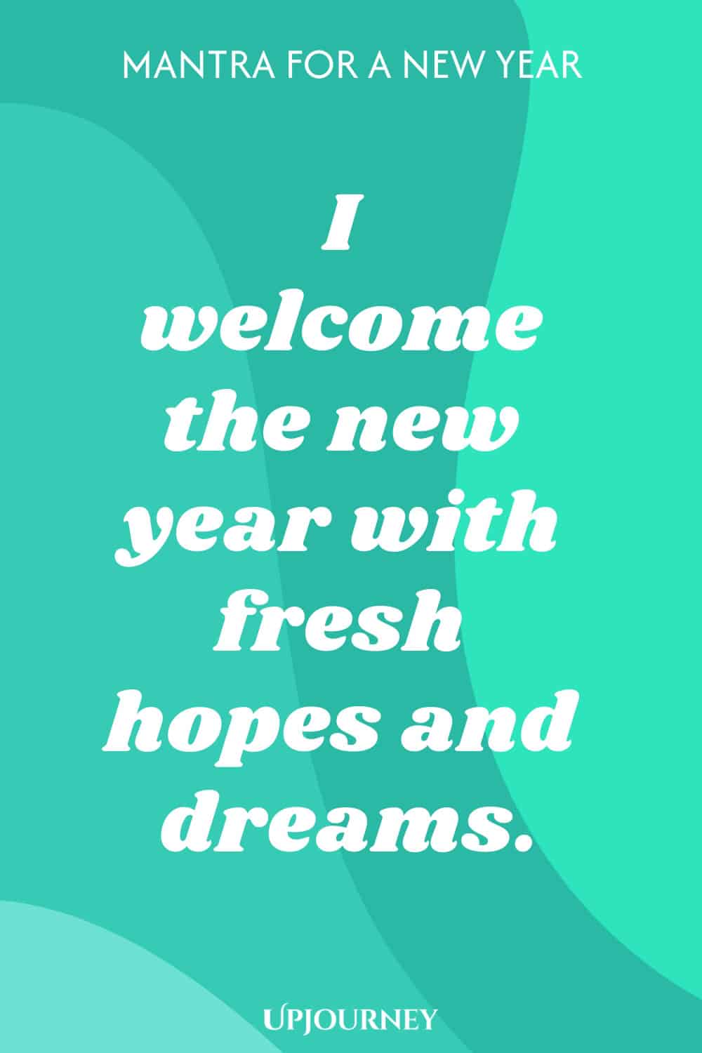 Mantra for a New Year: I welcome the new year with fresh hopes and dreams.