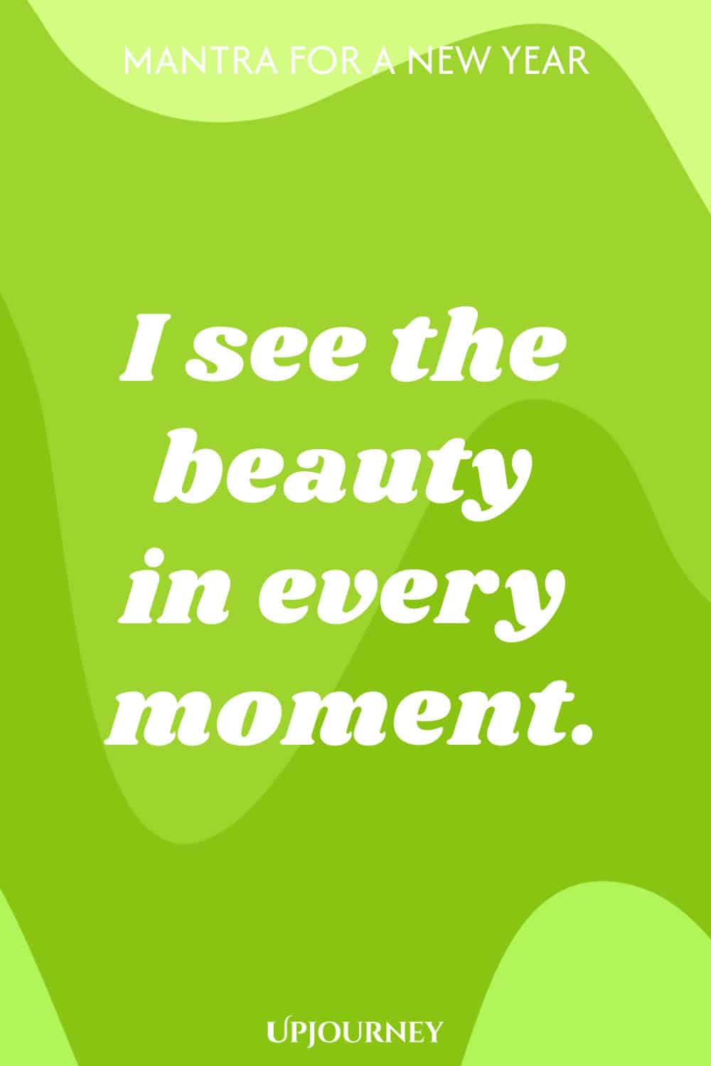 Mantra for a New Year: I see the beauty in every moment.