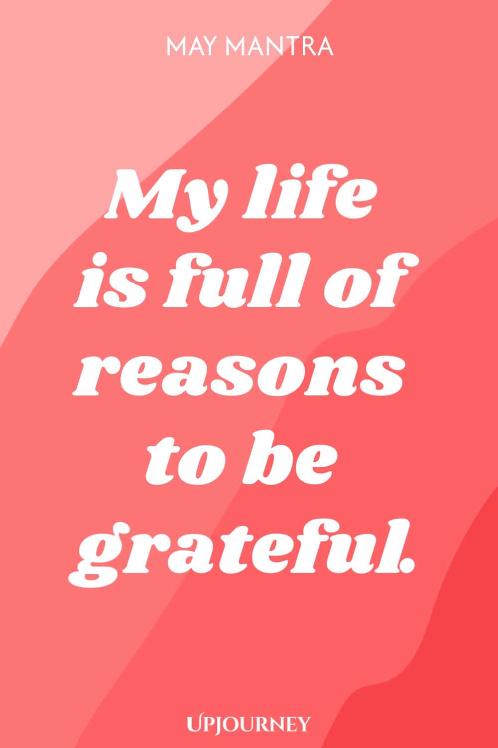 May Mantra: My life is full of reasons to be grateful.