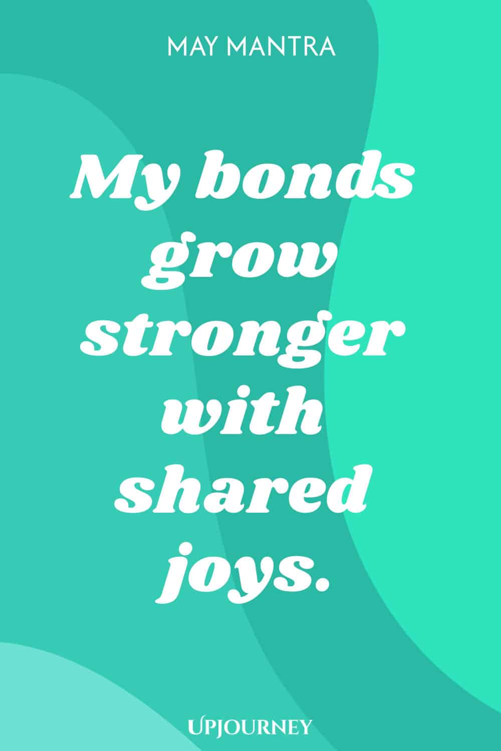 May Mantra: My bonds grow stronger with shared joys.