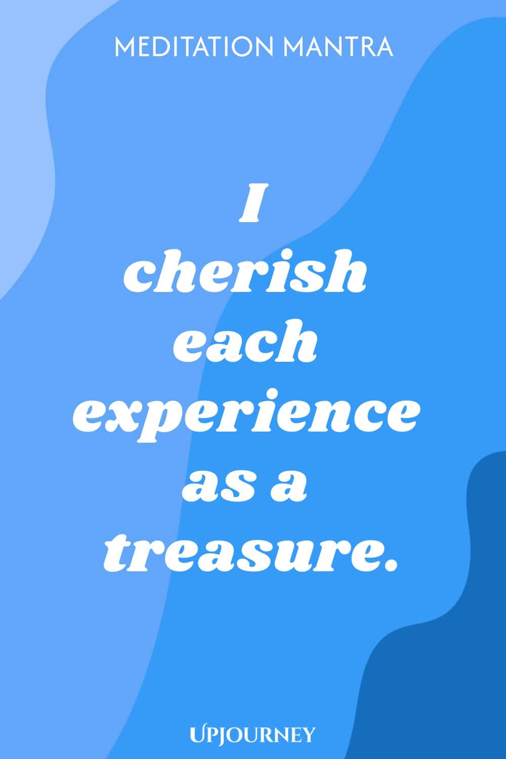Meditation Mantra: I cherish each experience as a treasure.