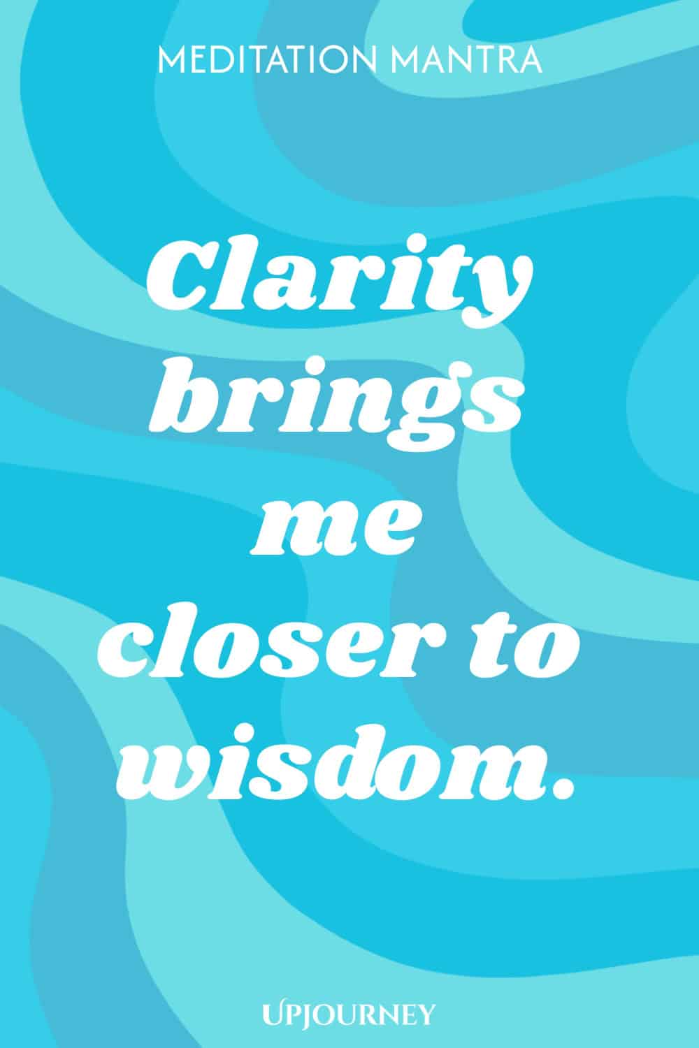 Meditation Mantra: Clarity brings me closer to wisdom.