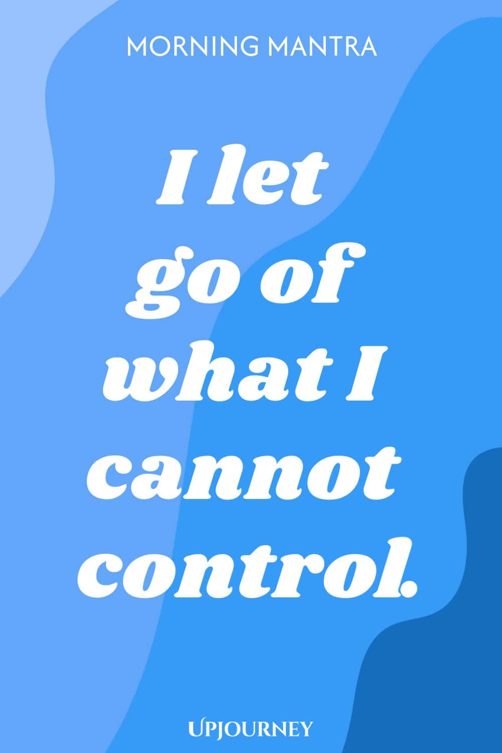 Morning Mantra: I let go of what I cannot control.