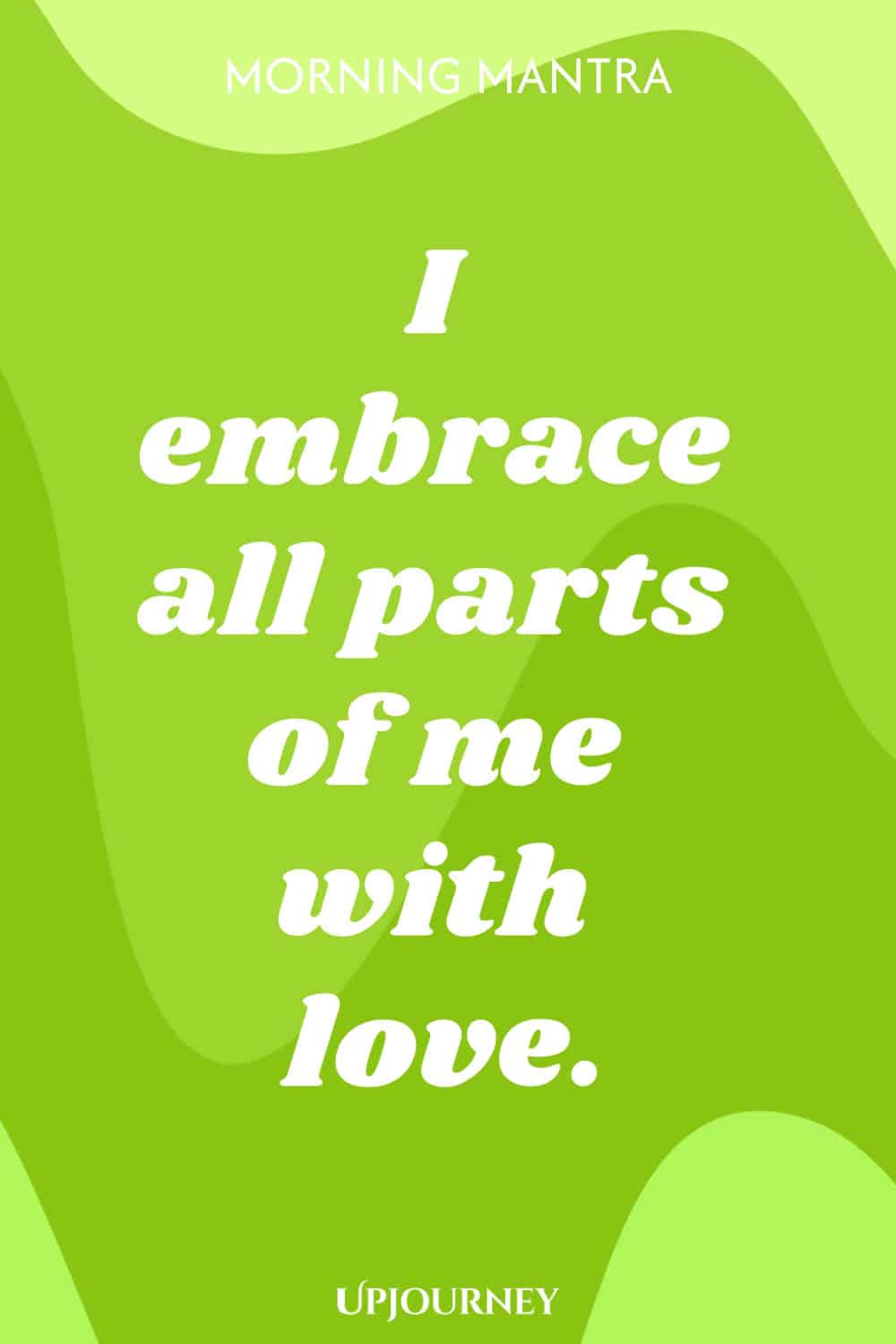 Morning Mantra: I embrace all parts of me with love.