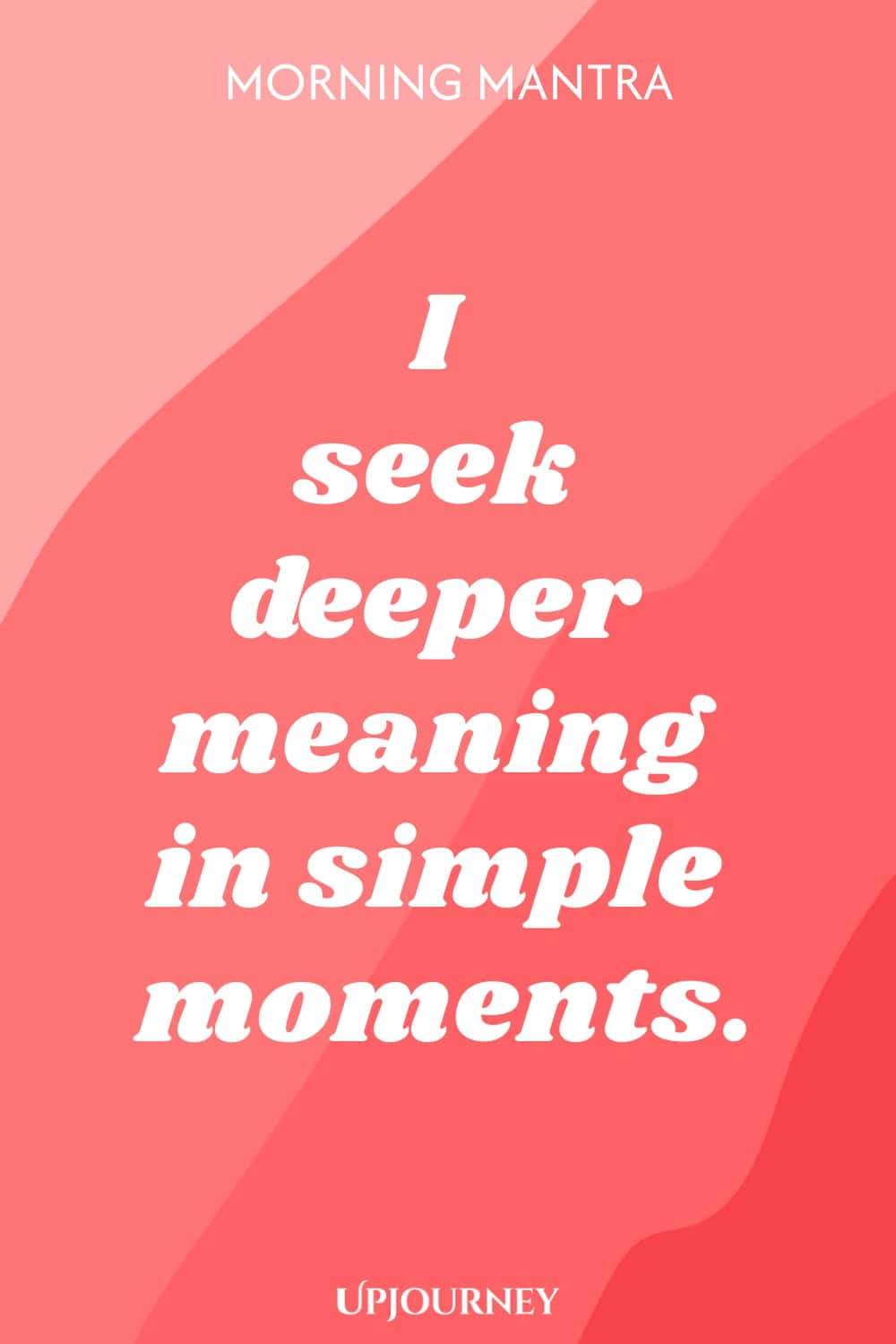 Morning Mantra: I seek deeper meaning in simple moments.
