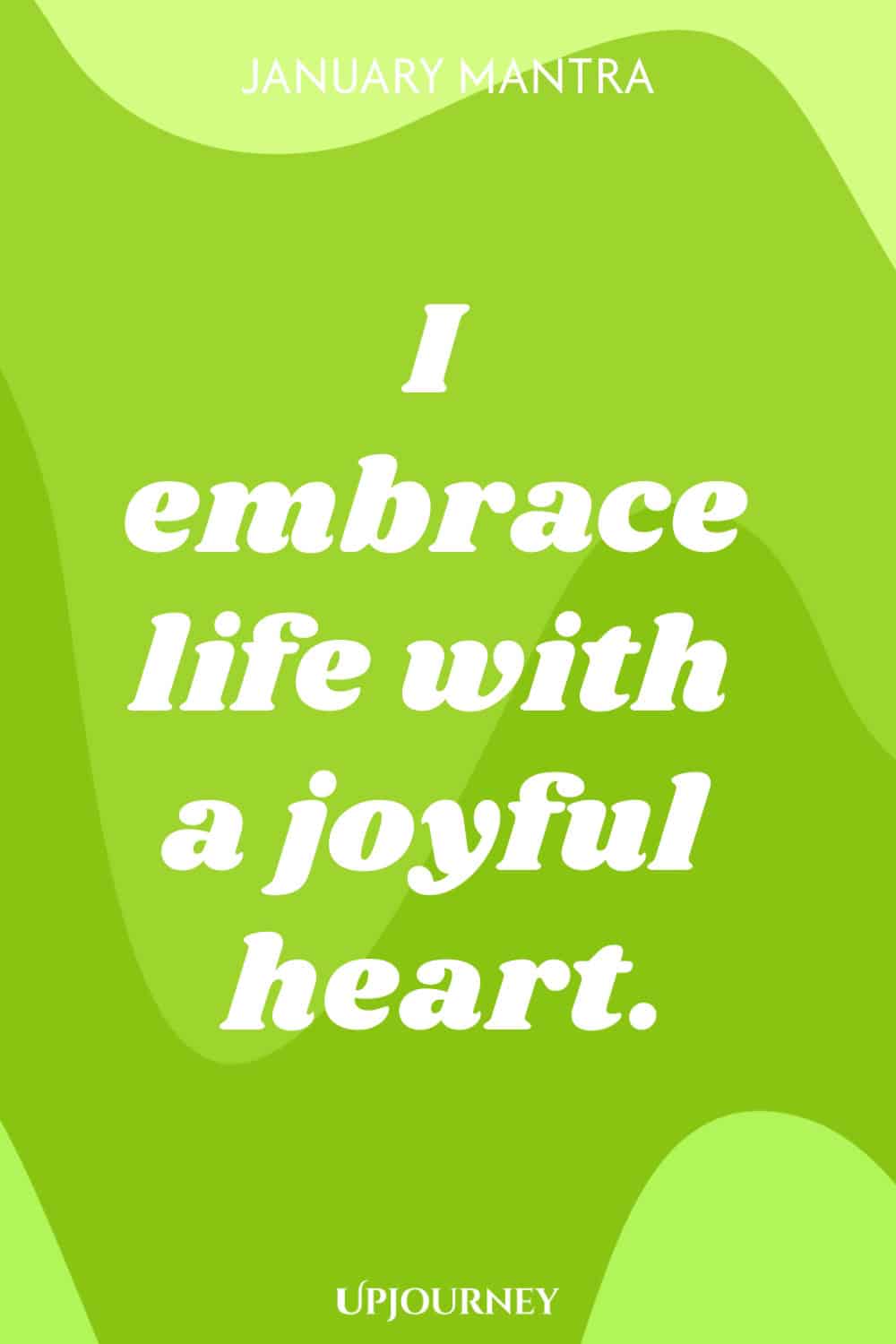 January Mantra: I embrace life with a joyful heart.