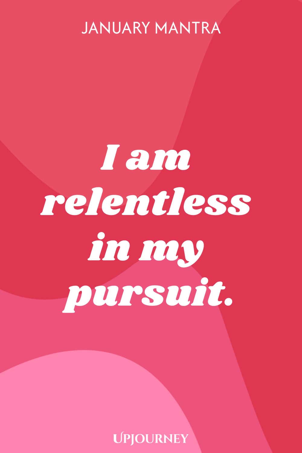 January Mantra: I am relentless in my pursuit.