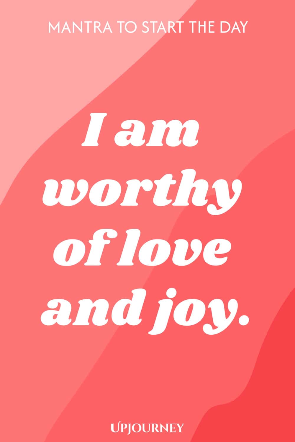 Mantra to Start the Day: I am worthy of love and joy.