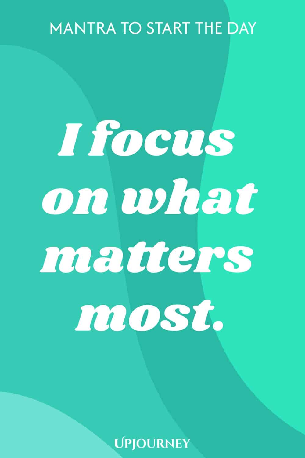 Mantra to Start the Day: I focus on what matters most.
