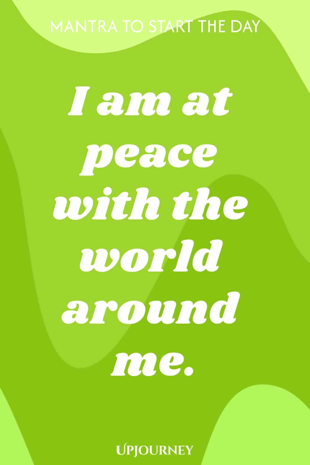Mantra to Start the Day: I am at peace with the world around me.