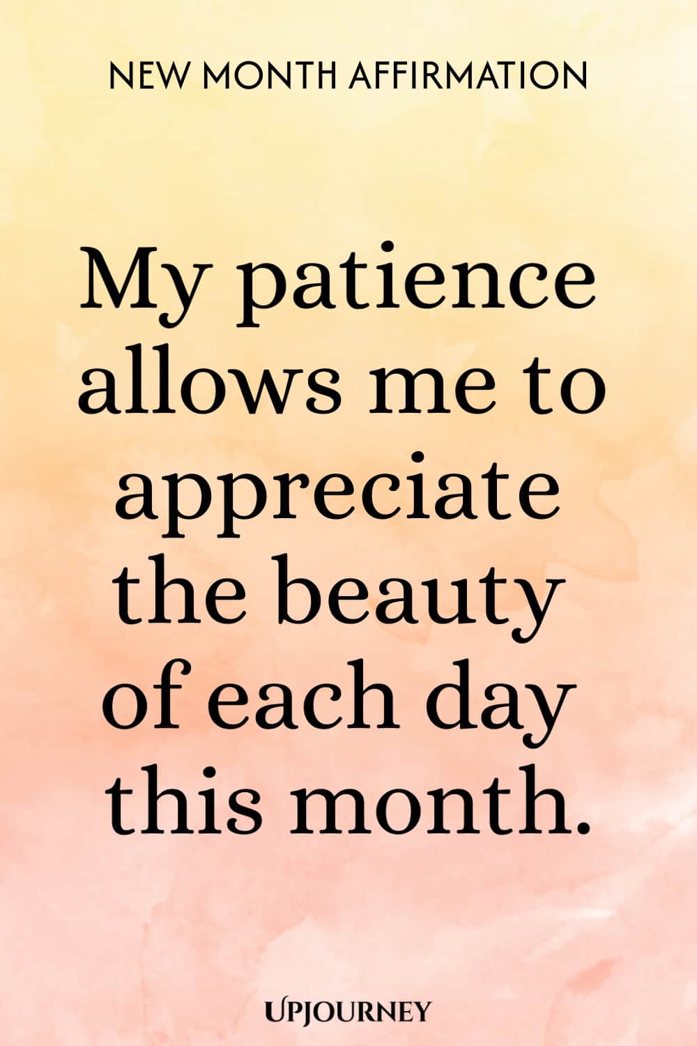 New Month Affirmation: My patience allows me to appreciate the beauty of each day this month.
