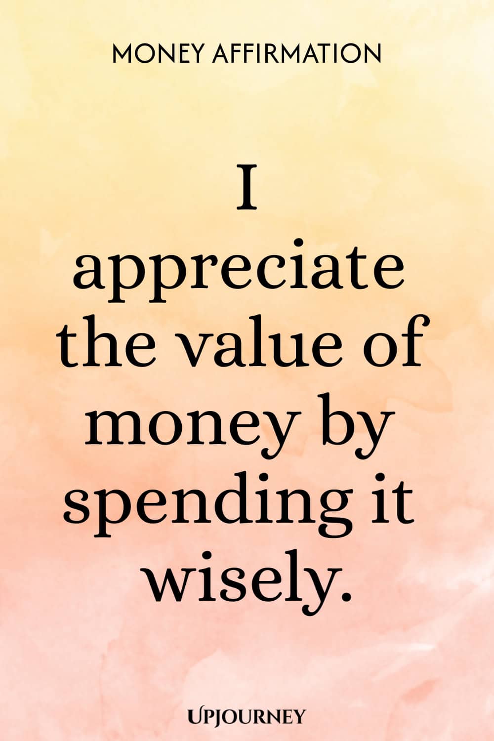 Money Affirmation: I appreciate the value of money by spending it wisely.
