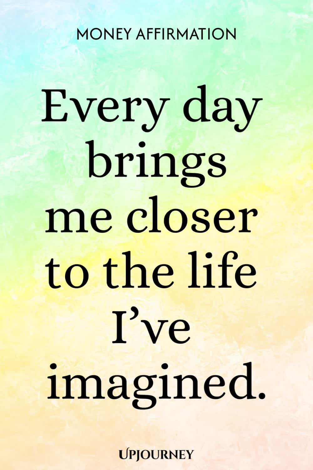 Money Affirmation: Every day brings me closer to the life I’ve imagined.