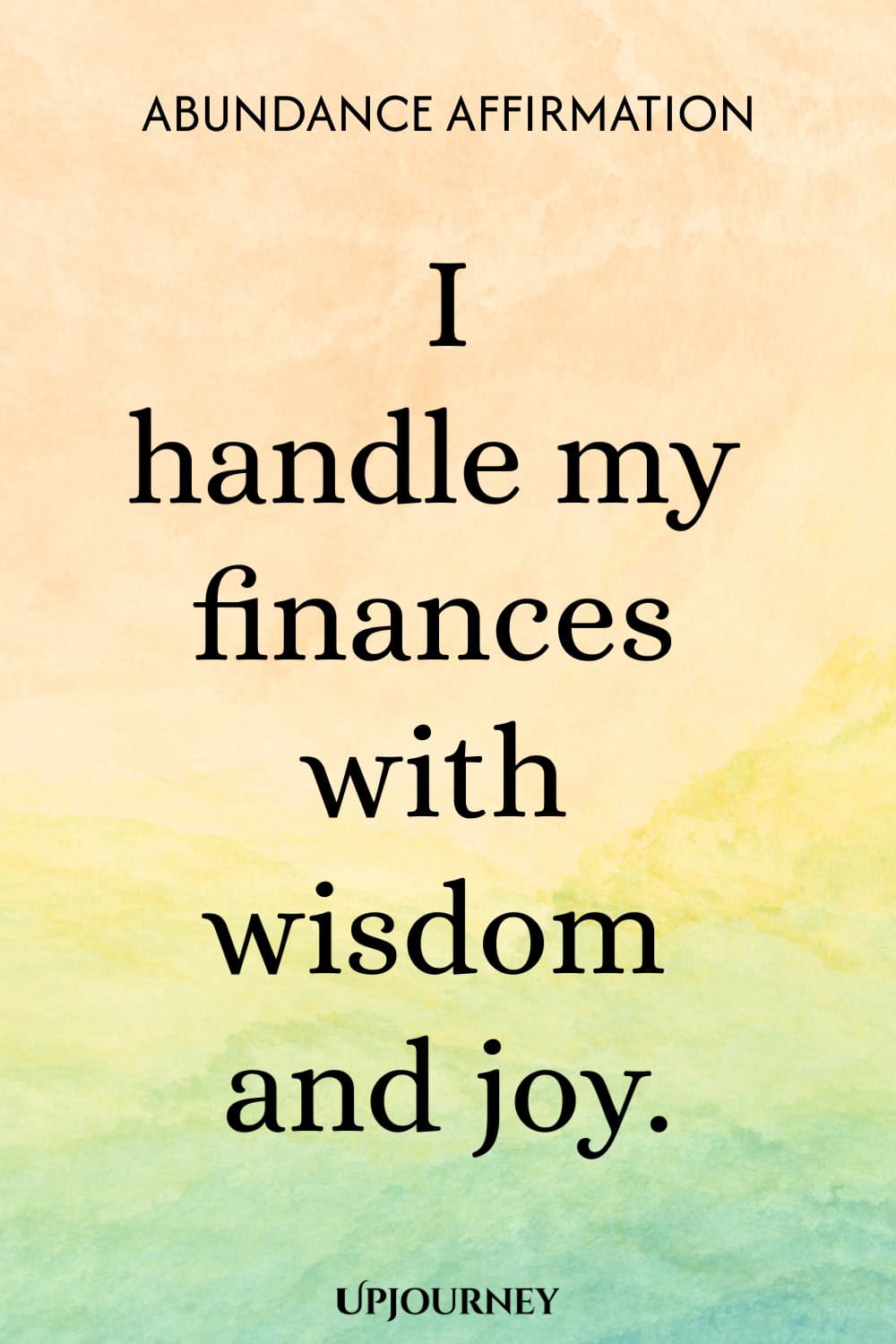 Abundance Affirmation: I handle my finances with wisdom and joy.