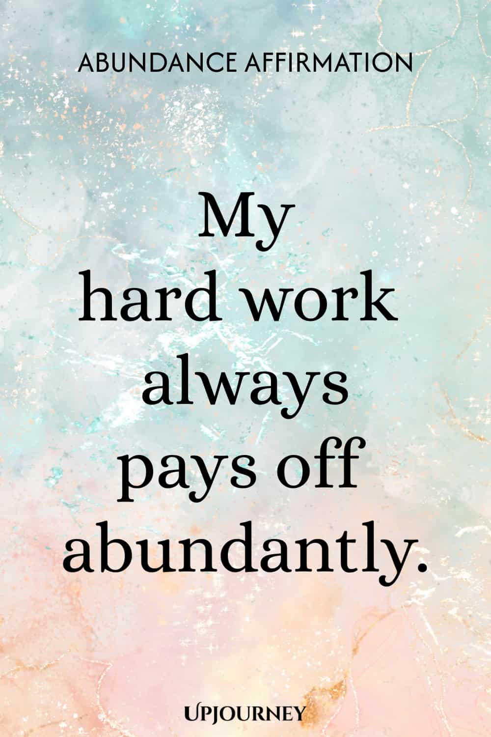 Abundance Affirmation: My hard work always pays off abundantly.