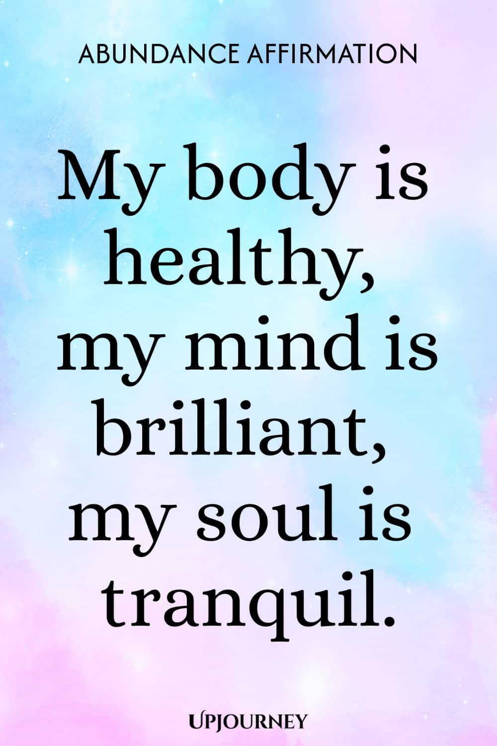 Abundance Affirmation: My body is healthy, my mind is brilliant, my soul is tranquil.