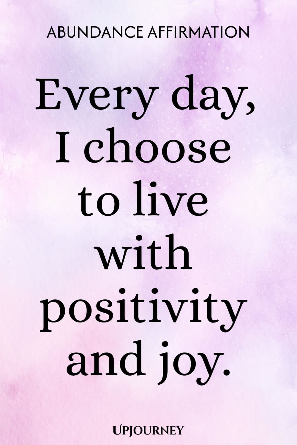 Abundance Affirmation: Every day, I choose to live with positivity and joy.