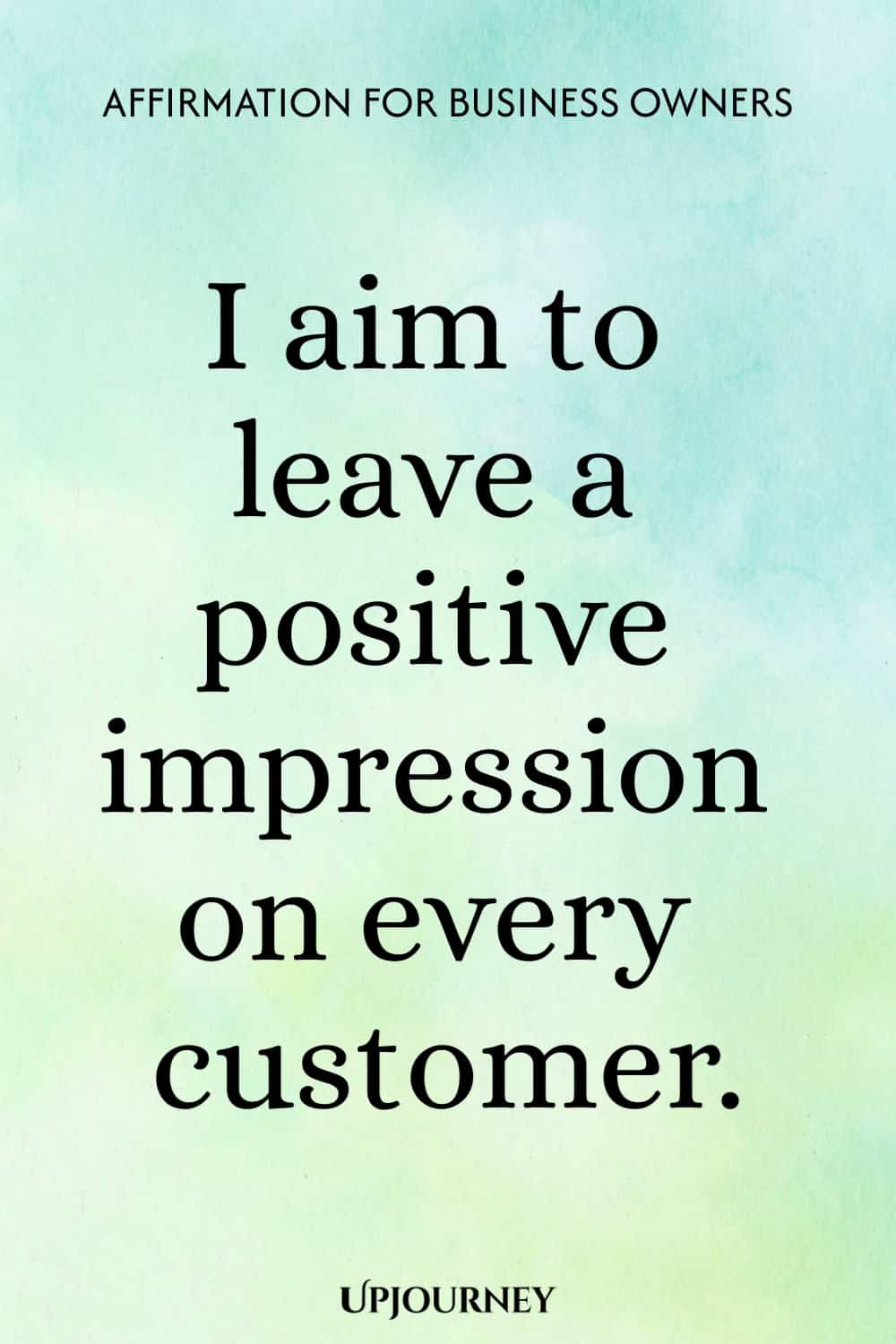 Affirmation for Business Owners: I aim to leave a positive impression on every customer.