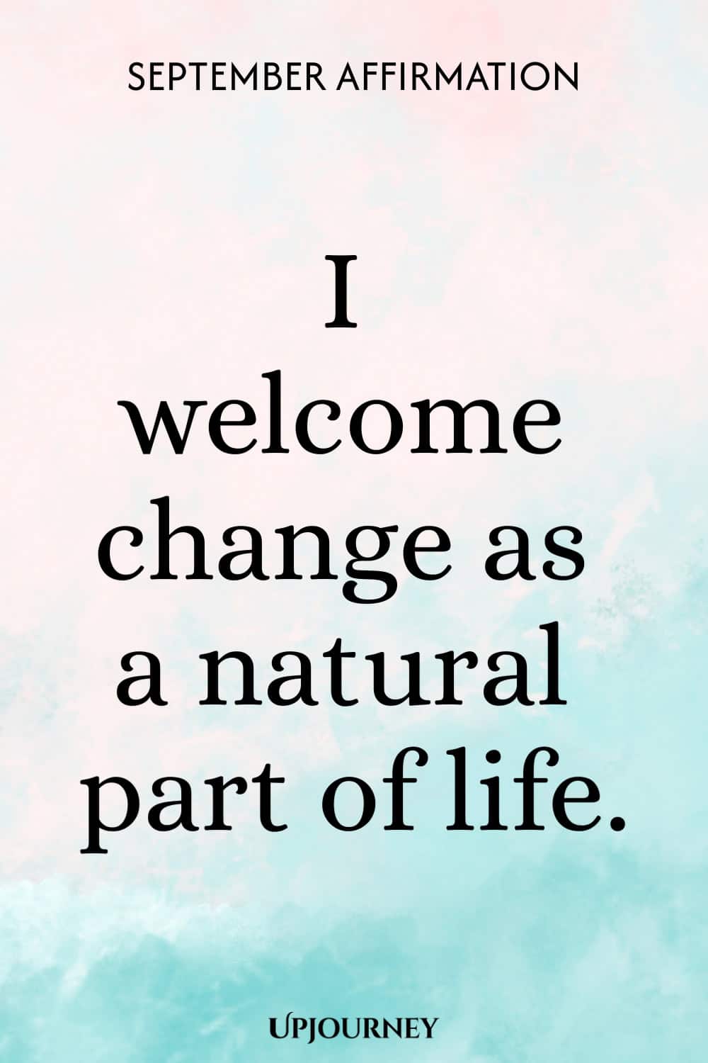 September Affirmation: I welcome change as a natural part of life.