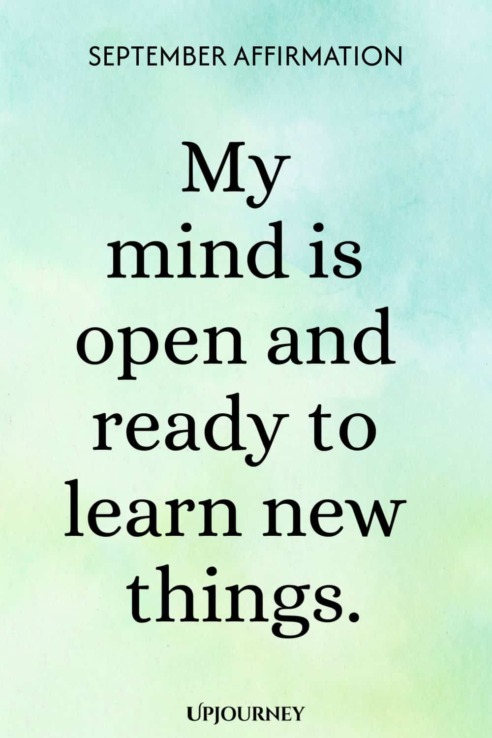 September Affirmation: My mind is open and ready to learn new things.