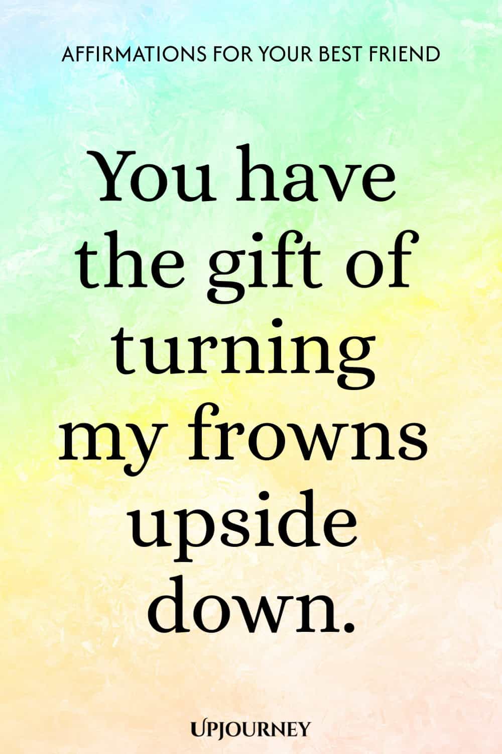 You have the gift of turning my frowns upside down.