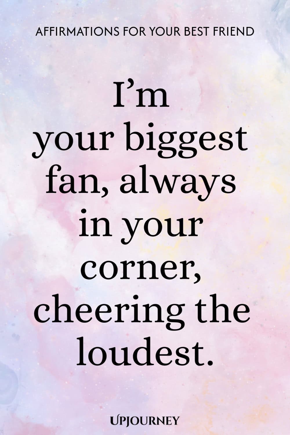 I’m your biggest fan, always in your corner, cheering the loudest.