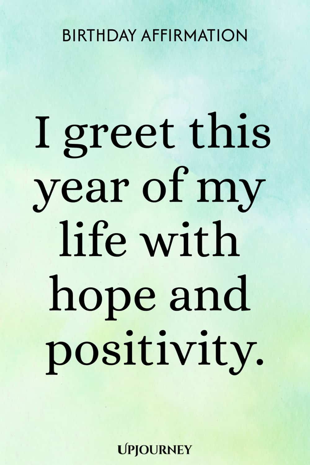 Birthday Affirmation: I greet this year of my life with hope and positivity.