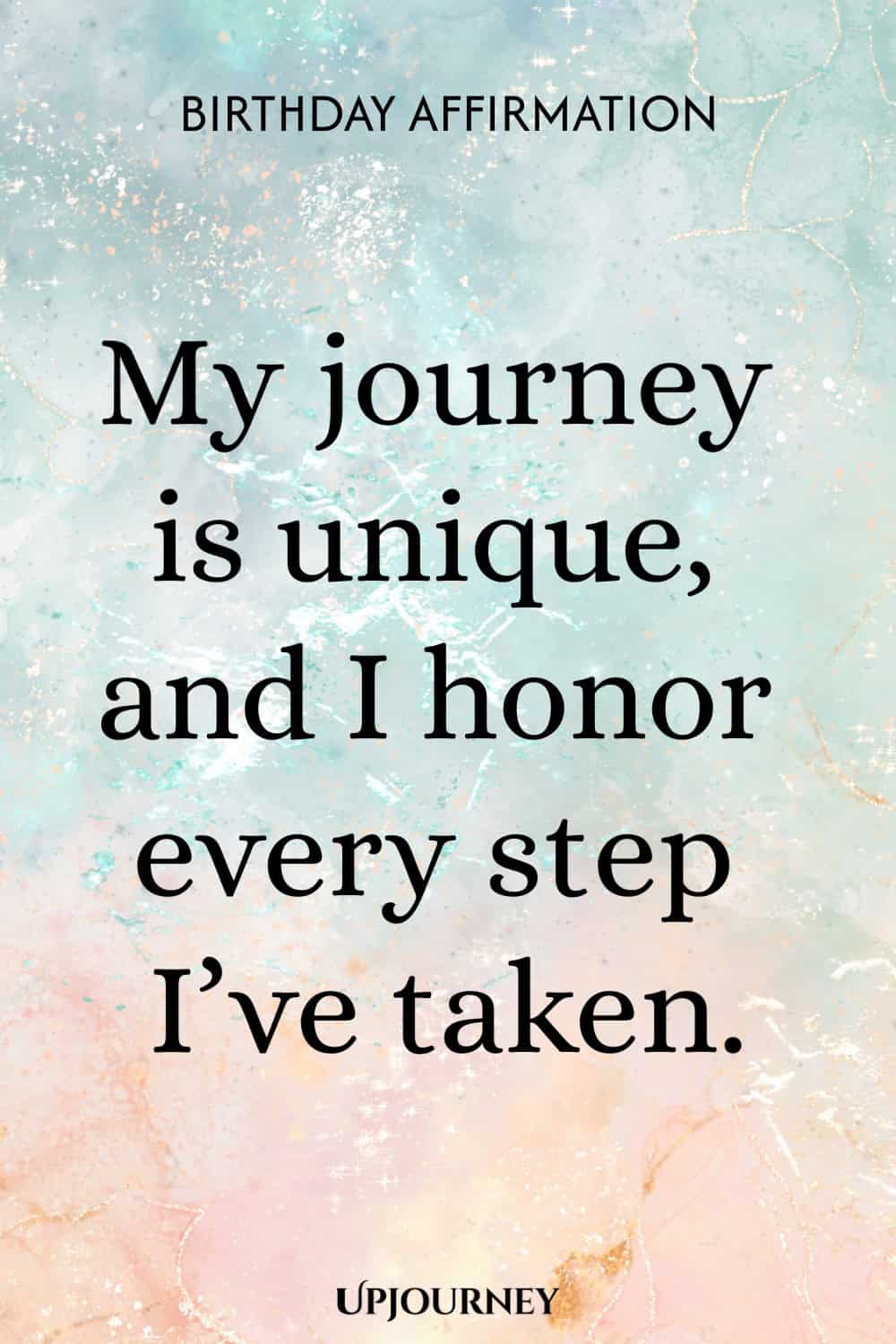 Birthday Affirmation: My journey is unique, and I honor every step I’ve taken.