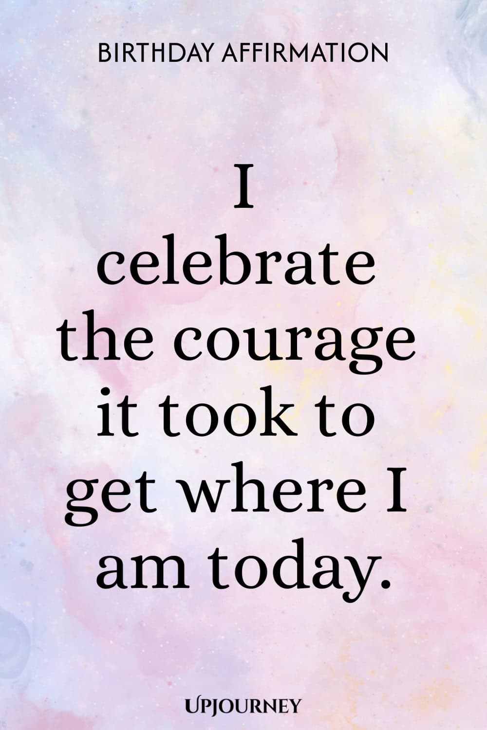 Birthday Affirmation: I celebrate the courage it took to get where I am today.