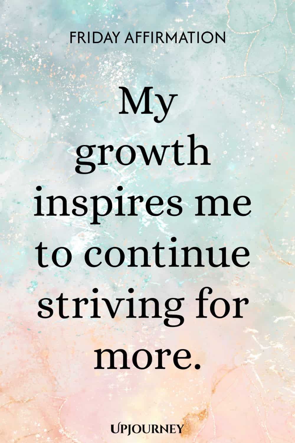Friday Affirmation: My growth inspires me to continue striving for more.